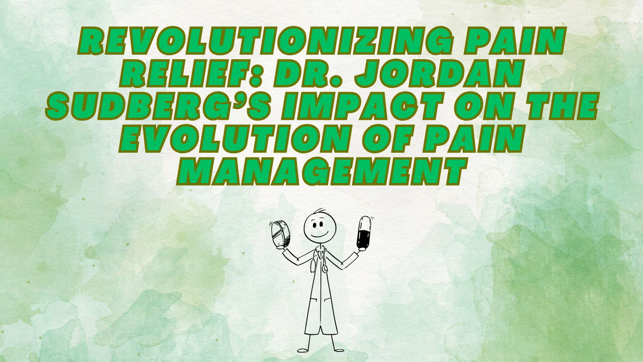 Revolutionizing Pain Relief: Dr. Jordan Sudberg’s Impact on the Evolution of Pain Management