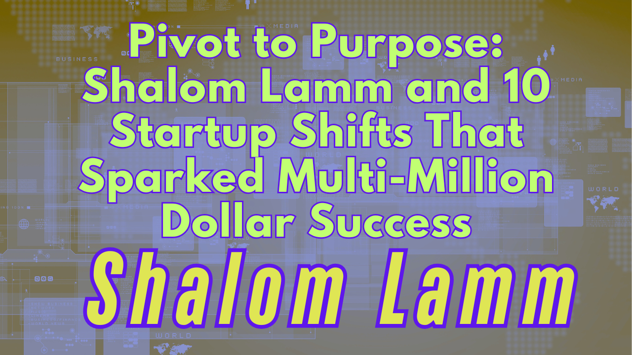 Pivot to Purpose: Shalom Lamm and 10 Startup Shifts That Sparked Multi-Million Dollar Success
